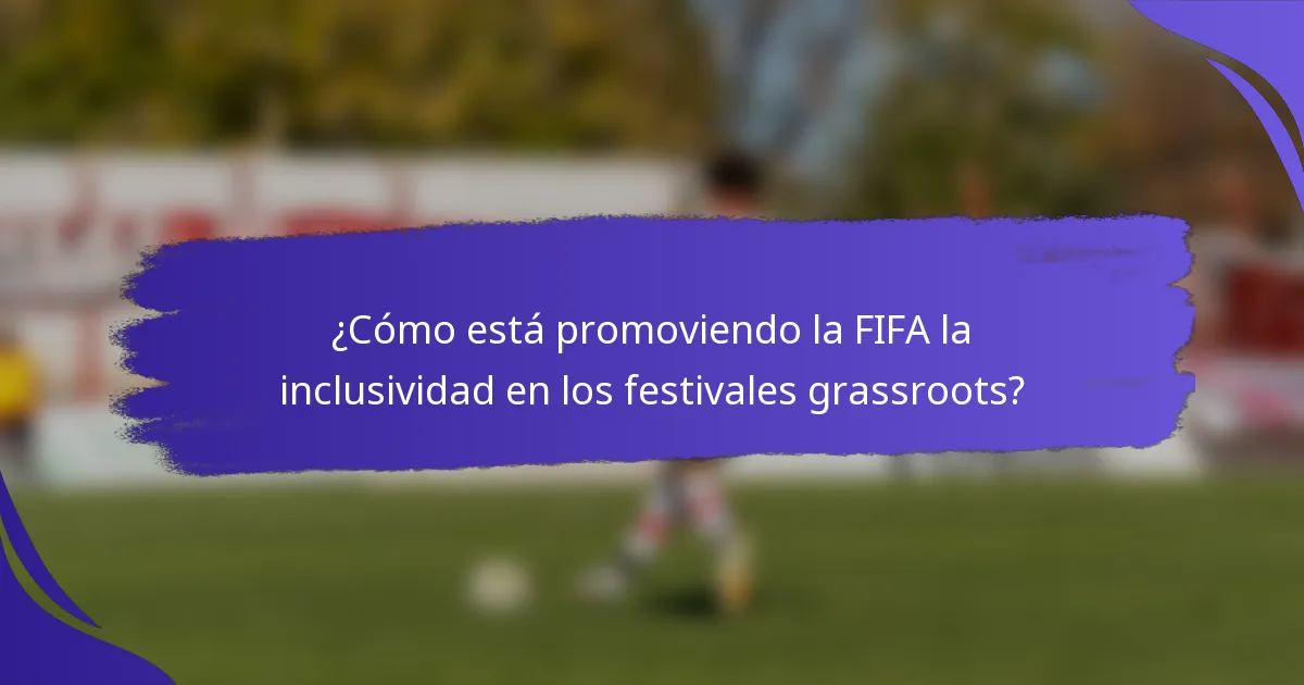 ¿Cómo está promoviendo la FIFA la inclusividad en los festivales grassroots?