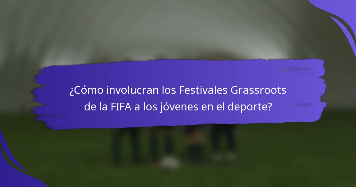 ¿Cómo involucran los Festivales Grassroots de la FIFA a los jóvenes en el deporte?