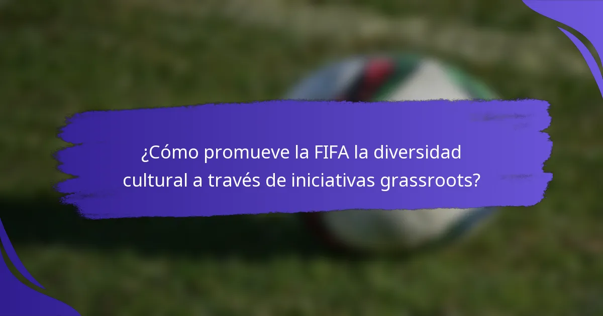 ¿Cómo promueve la FIFA la diversidad cultural a través de iniciativas grassroots?
