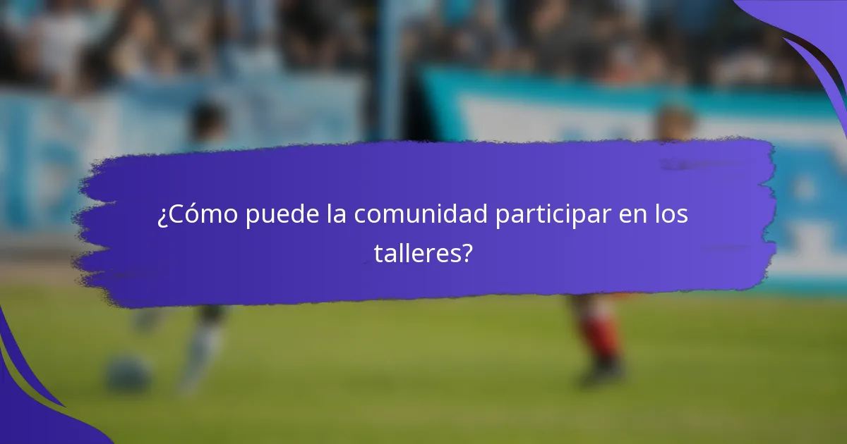 ¿Cómo puede la comunidad participar en los talleres?