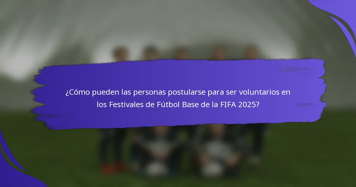 ¿Cómo pueden las personas postularse para ser voluntarios en los Festivales de Fútbol Base de la FIFA 2025?