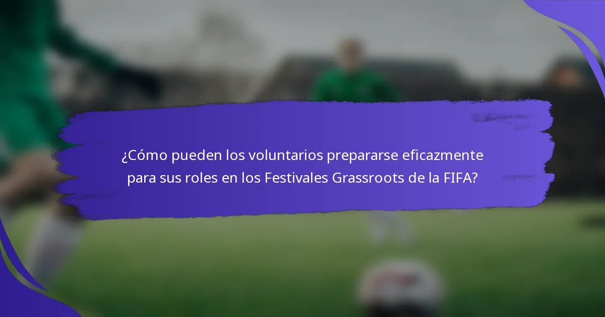 ¿Cómo pueden los voluntarios prepararse eficazmente para sus roles en los Festivales Grassroots de la FIFA?