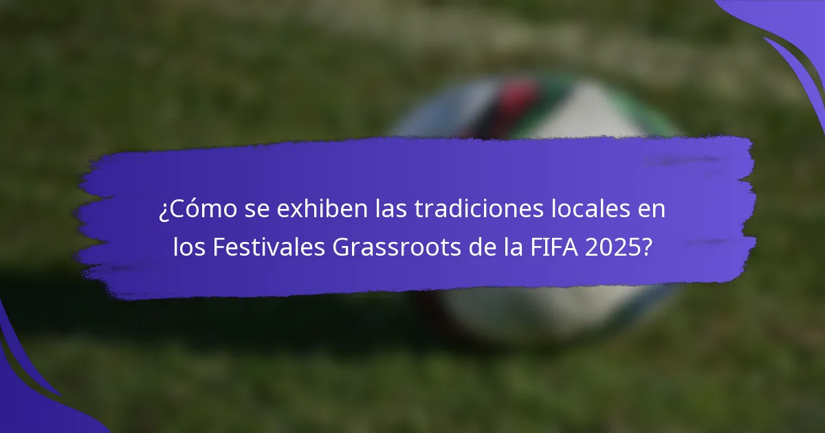 ¿Cómo se exhiben las tradiciones locales en los Festivales Grassroots de la FIFA 2025?