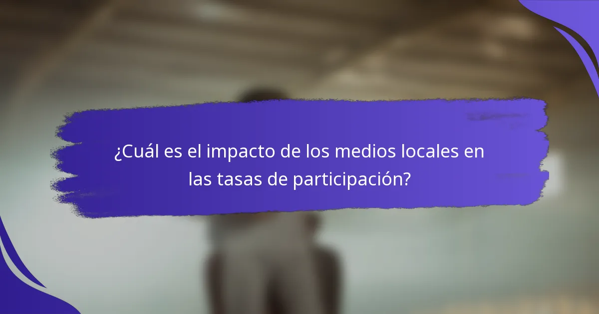 ¿Cuál es el impacto de los medios locales en las tasas de participación?