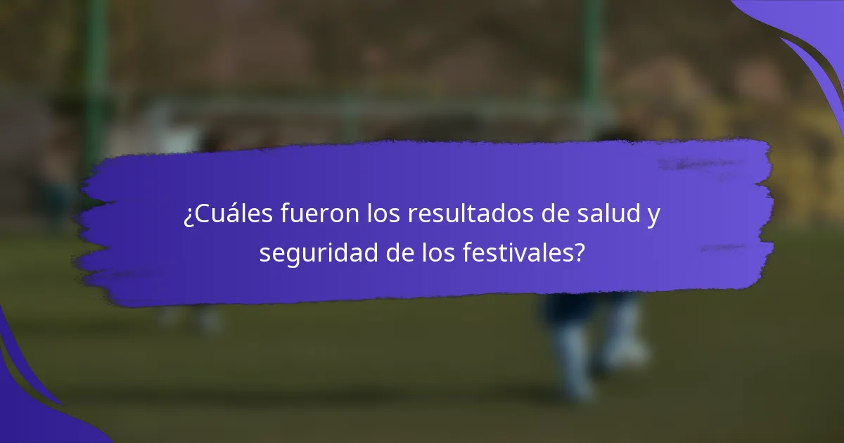 ¿Cuáles fueron los resultados de salud y seguridad de los festivales?