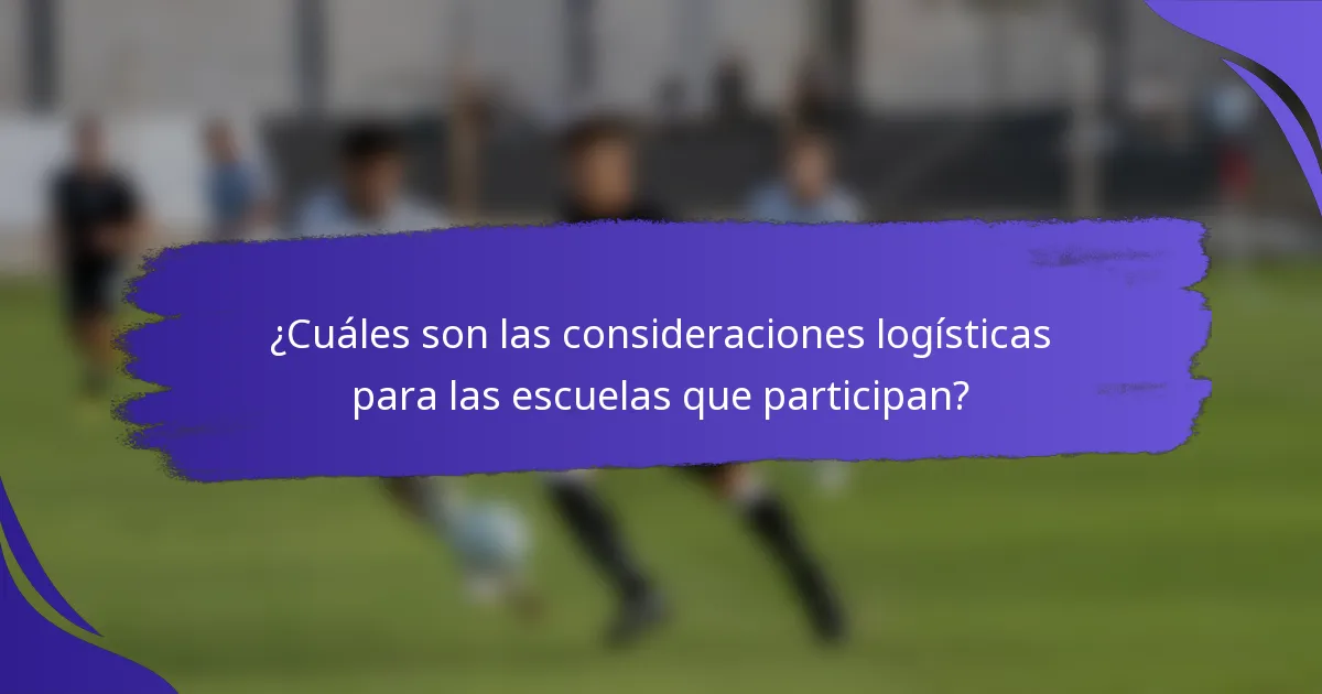 ¿Cuáles son las consideraciones logísticas para las escuelas que participan?