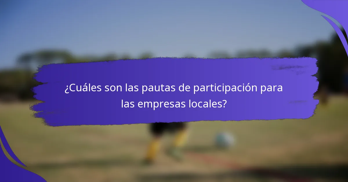 ¿Cuáles son las pautas de participación para las empresas locales?