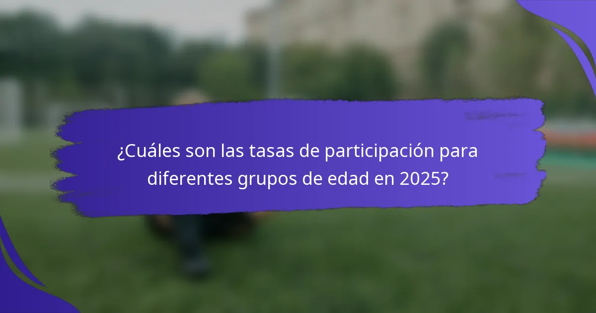 ¿Cuáles son las tasas de participación para diferentes grupos de edad en 2025?