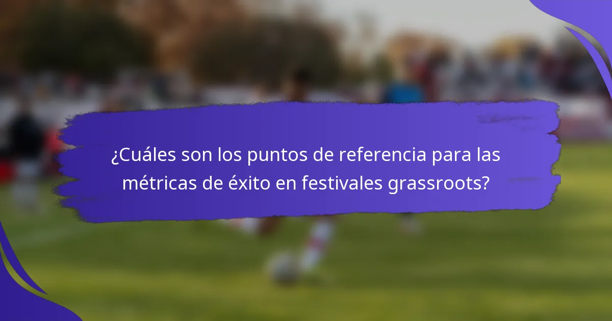 ¿Cuáles son los puntos de referencia para las métricas de éxito en festivales grassroots?