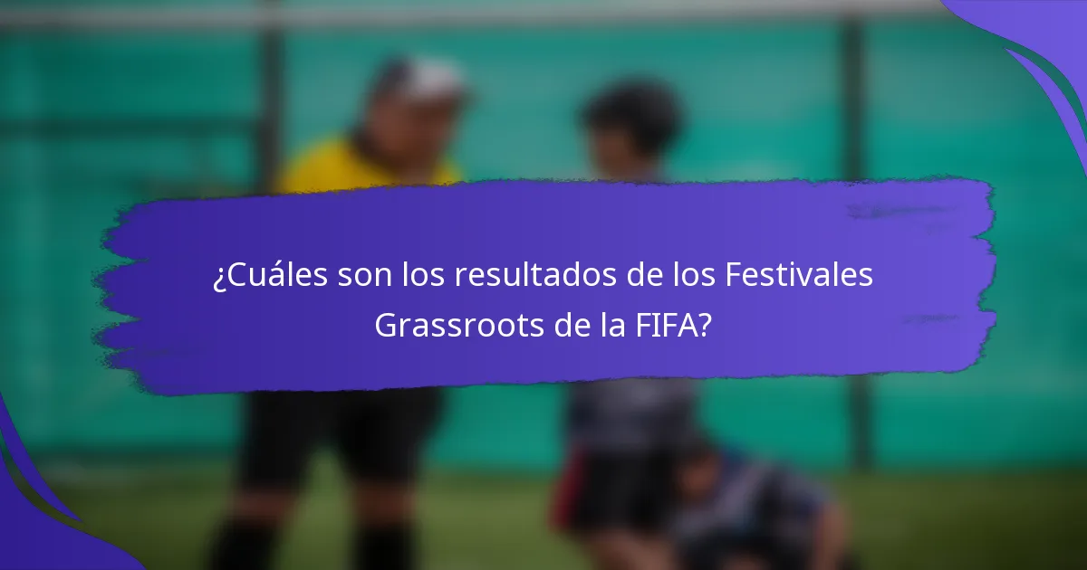 ¿Cuáles son los resultados de los Festivales Grassroots de la FIFA?