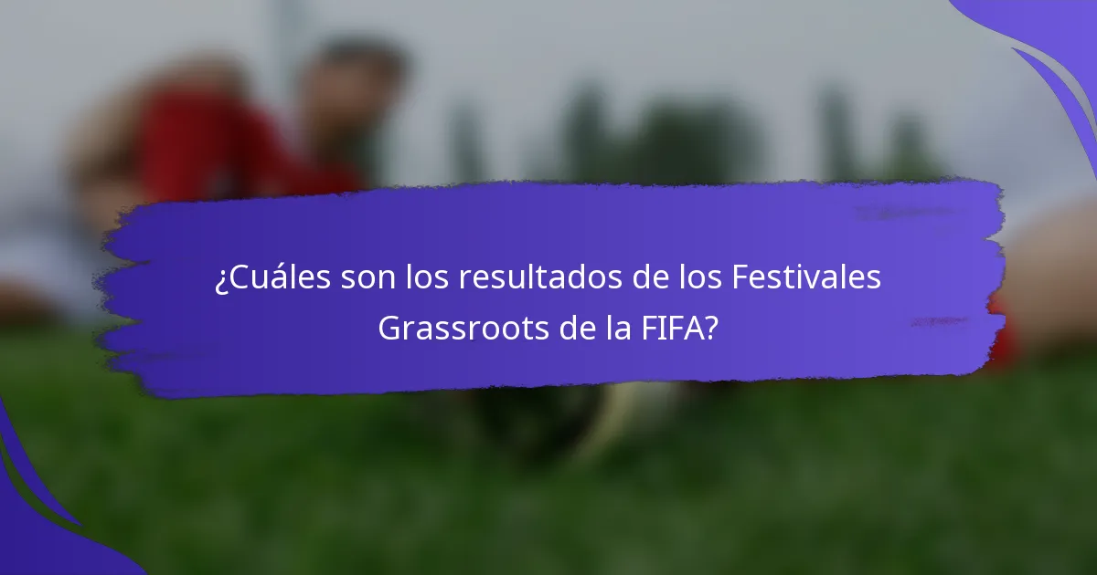 ¿Cuáles son los resultados de los Festivales Grassroots de la FIFA?
