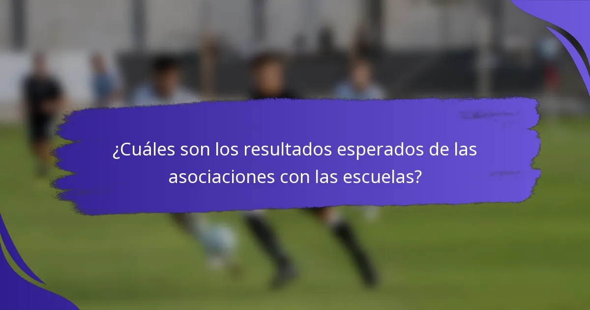¿Cuáles son los resultados esperados de las asociaciones con las escuelas?
