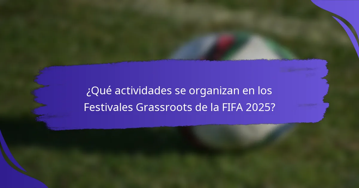 ¿Qué actividades se organizan en los Festivales Grassroots de la FIFA 2025?