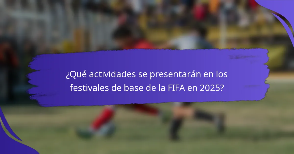 ¿Qué actividades se presentarán en los festivales de base de la FIFA en 2025?