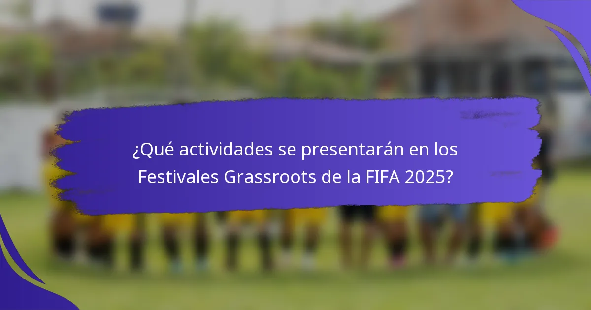 ¿Qué actividades se presentarán en los Festivales Grassroots de la FIFA 2025?