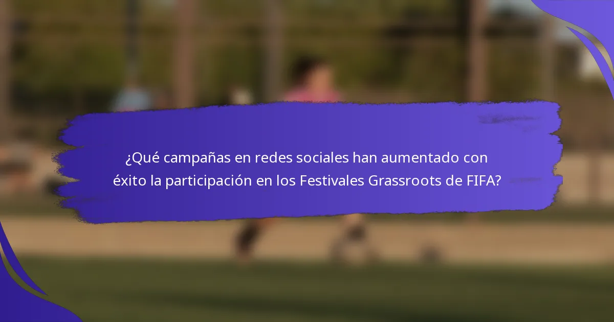 ¿Qué campañas en redes sociales han aumentado con éxito la participación en los Festivales Grassroots de FIFA?