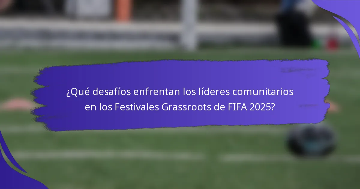 ¿Qué desafíos enfrentan los líderes comunitarios en los Festivales Grassroots de FIFA 2025?