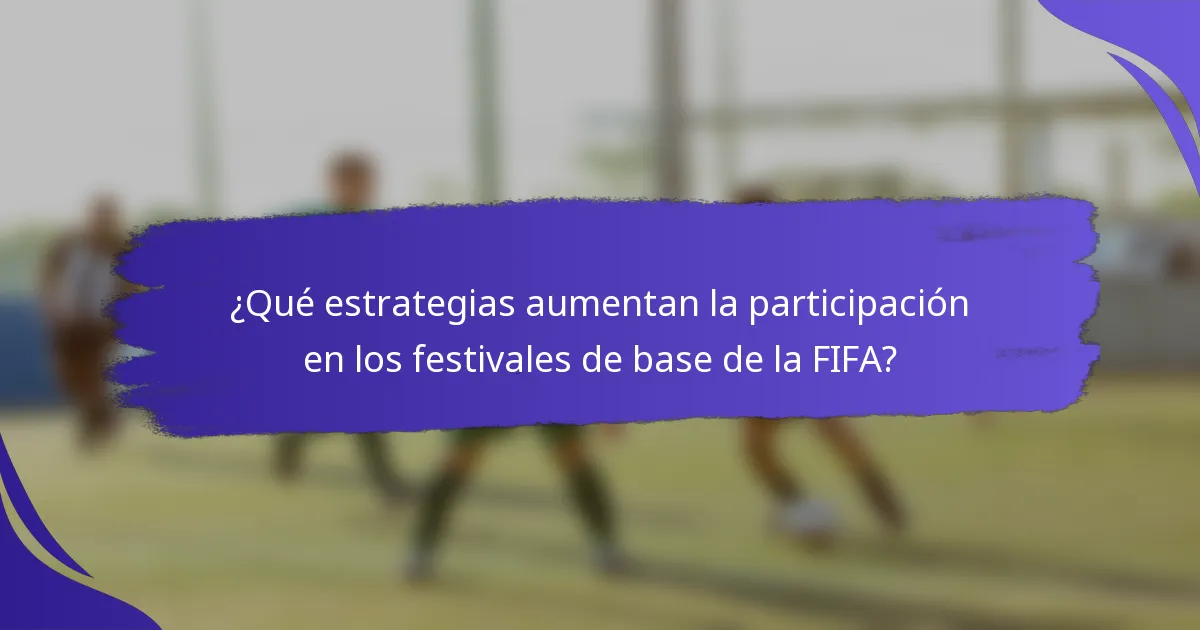 ¿Qué estrategias aumentan la participación en los festivales de base de la FIFA?