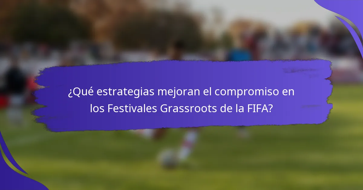 ¿Qué estrategias mejoran el compromiso en los Festivales Grassroots de la FIFA?