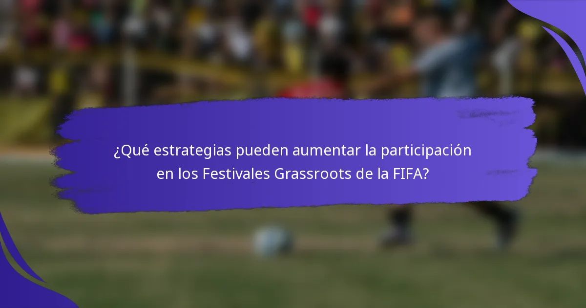 ¿Qué estrategias pueden aumentar la participación en los Festivales Grassroots de la FIFA?