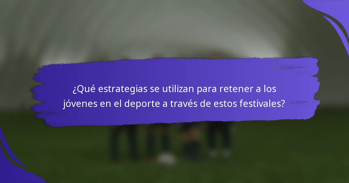 ¿Qué estrategias se utilizan para retener a los jóvenes en el deporte a través de estos festivales?