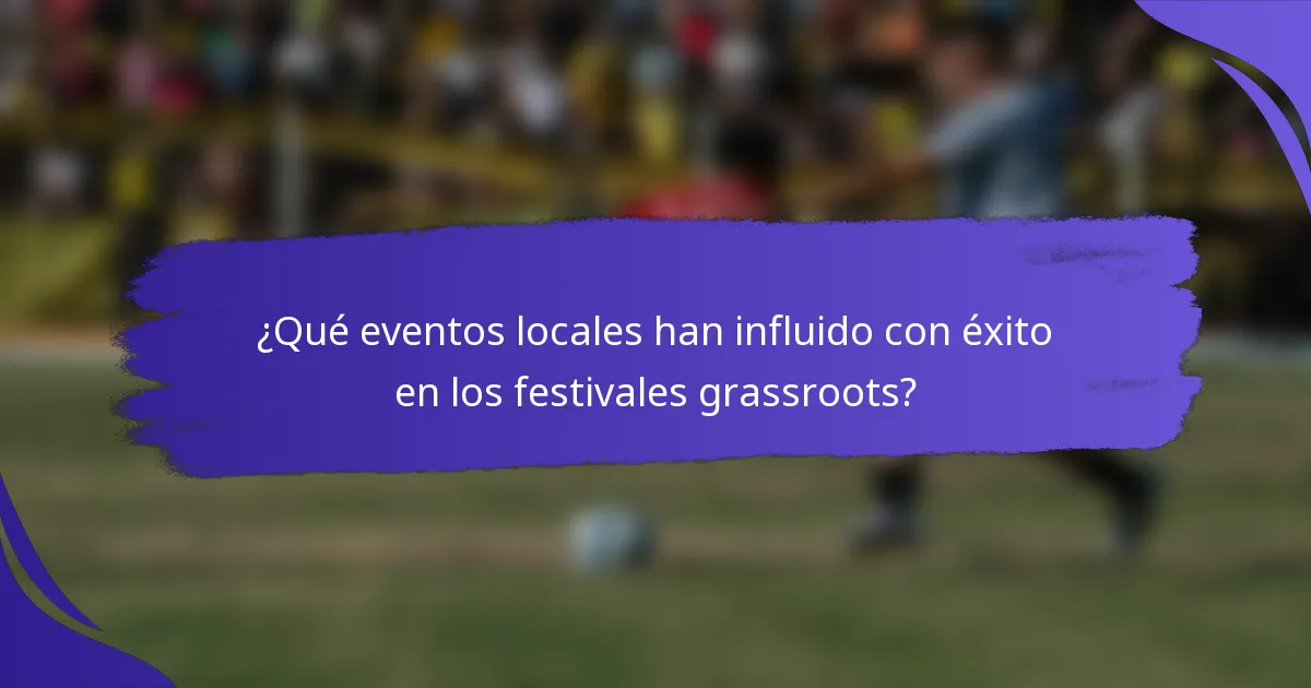 ¿Qué eventos locales han influido con éxito en los festivales grassroots?