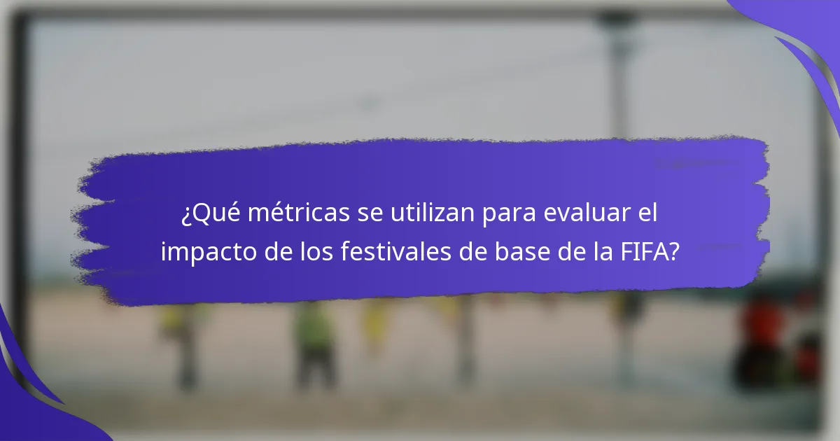 ¿Qué métricas se utilizan para evaluar el impacto de los festivales de base de la FIFA?