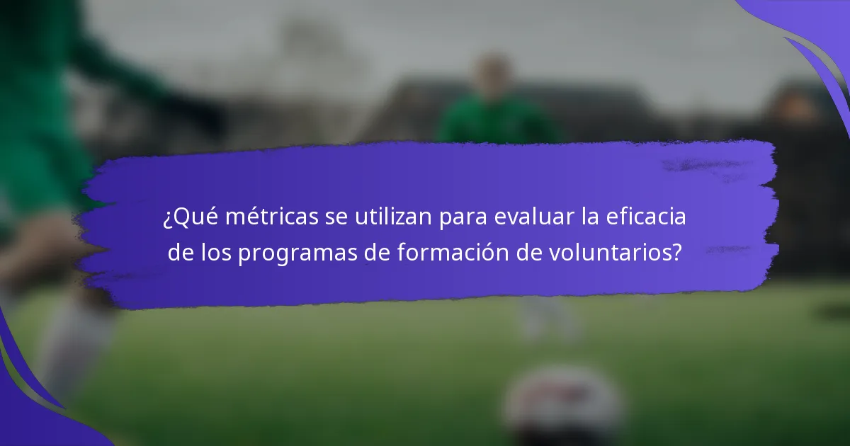 ¿Qué métricas se utilizan para evaluar la eficacia de los programas de formación de voluntarios?