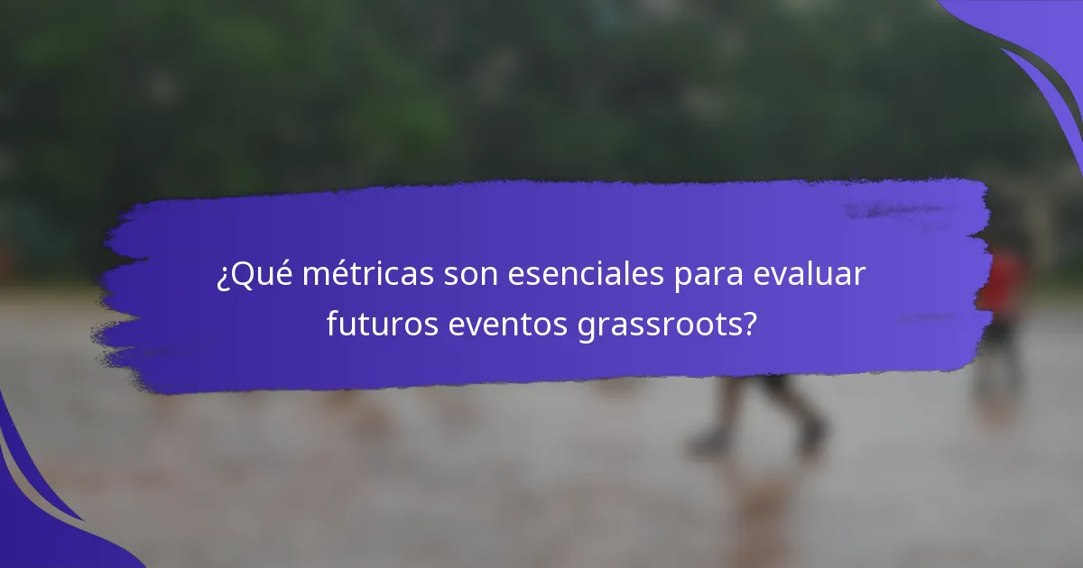 ¿Qué métricas son esenciales para evaluar futuros eventos grassroots?