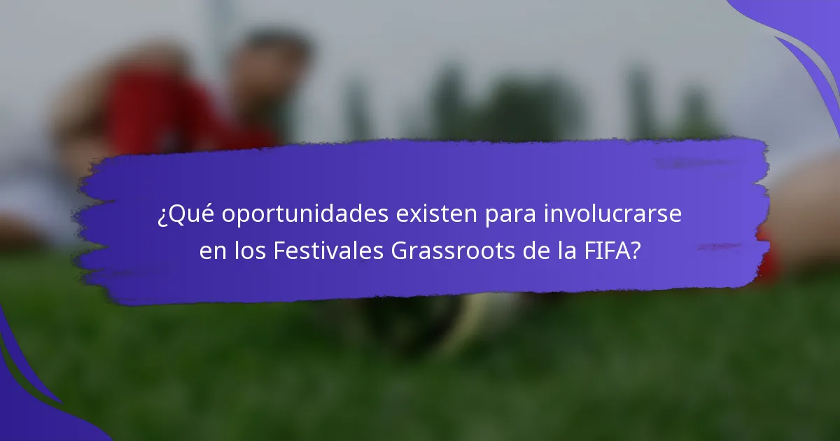 ¿Qué oportunidades existen para involucrarse en los Festivales Grassroots de la FIFA?