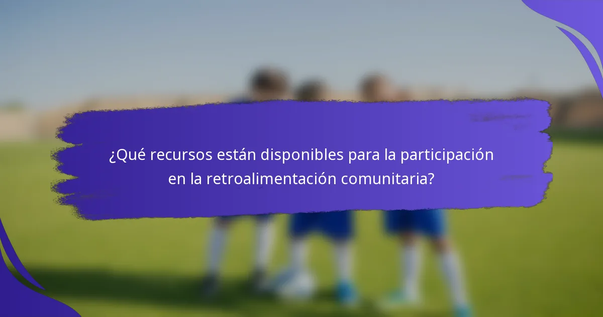 ¿Qué recursos están disponibles para la participación en la retroalimentación comunitaria?