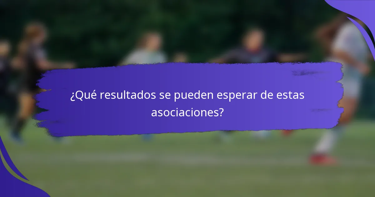 ¿Qué resultados se pueden esperar de estas asociaciones?