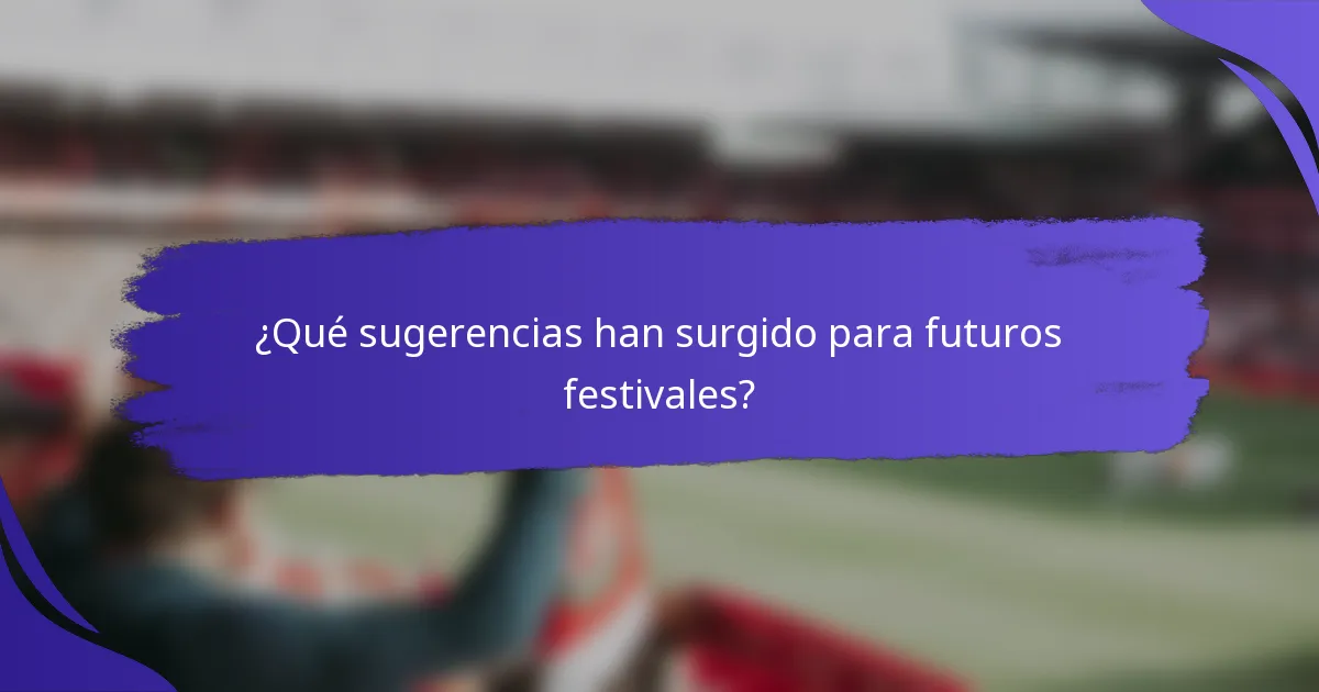 ¿Qué sugerencias han surgido para futuros festivales?