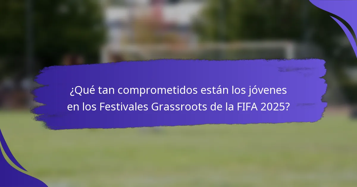 ¿Qué tan comprometidos están los jóvenes en los Festivales Grassroots de la FIFA 2025?