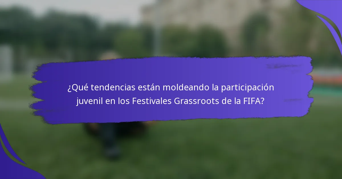 ¿Qué tendencias están moldeando la participación juvenil en los Festivales Grassroots de la FIFA?