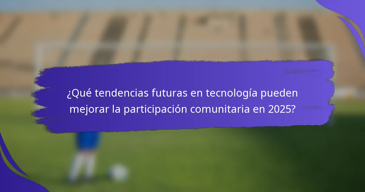 ¿Qué tendencias futuras en tecnología pueden mejorar la participación comunitaria en 2025?
