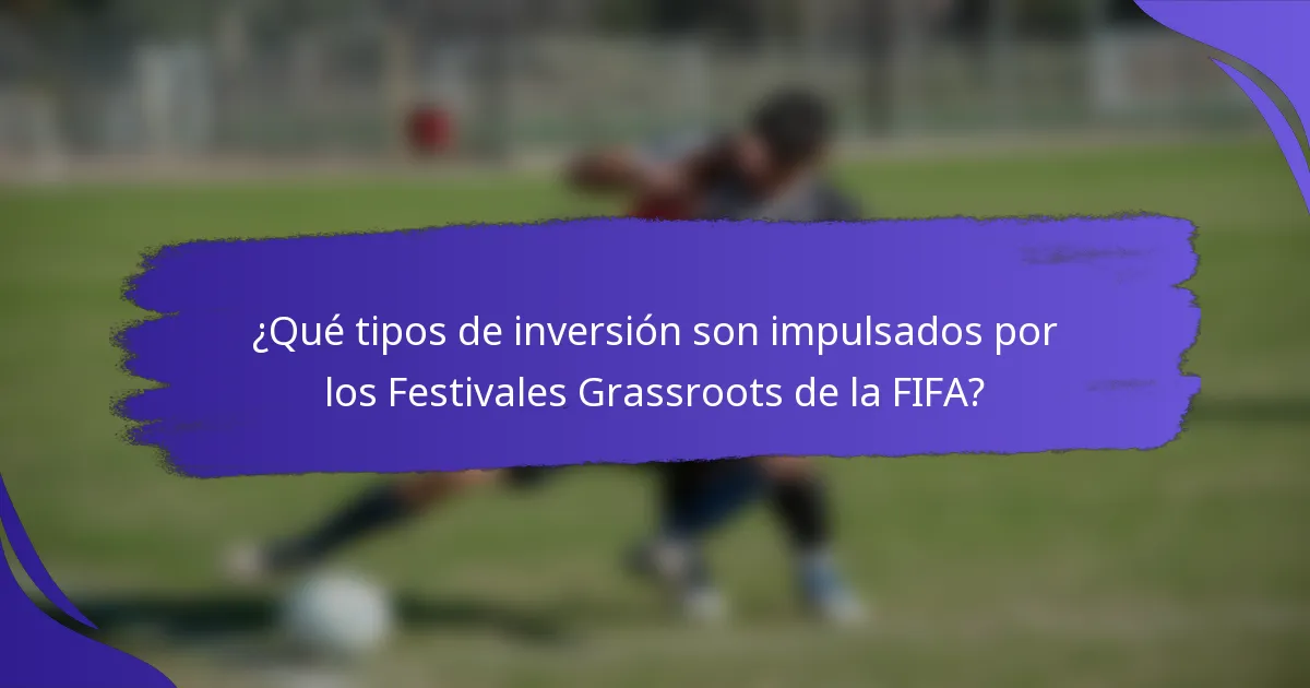 ¿Qué tipos de inversión son impulsados por los Festivales Grassroots de la FIFA?